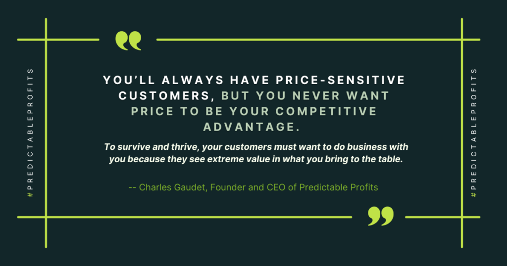 "You’ll always have price-sensitive customers, but you never want price to be your competitive advantage" - a quote from Charles Gaudet - Predictable Profits