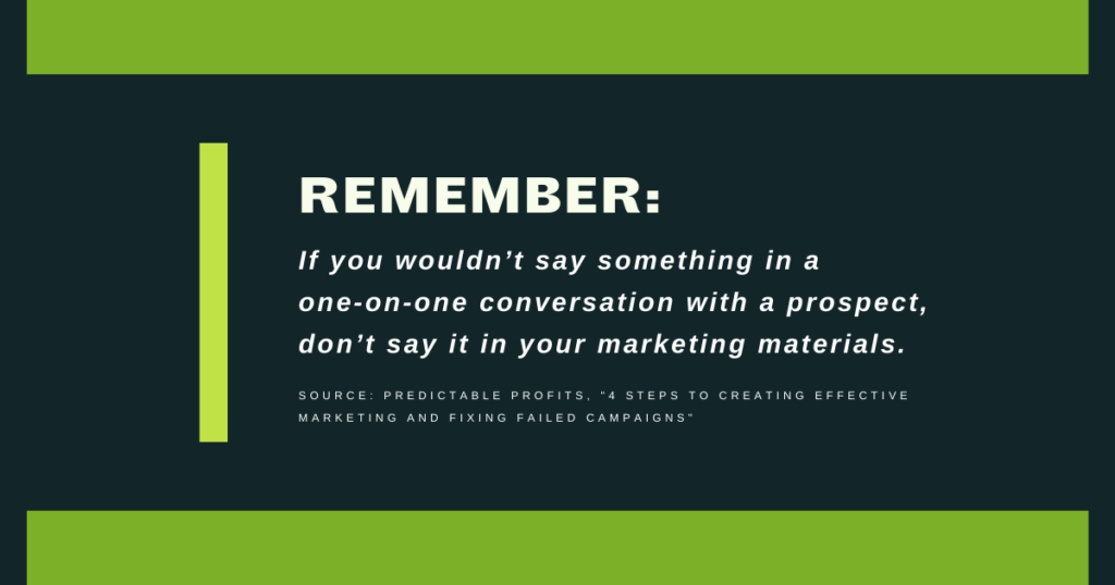 If you wouldn’t say something in a one-on-one conversation with a prospect, don’t say it in your marketing materials - Predictable Profits