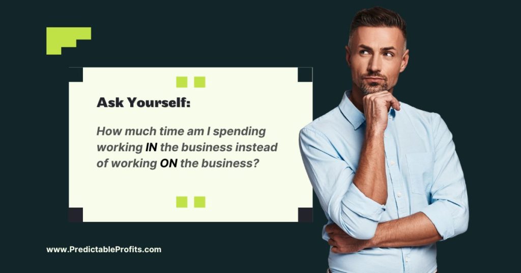 How much time am I spending working in the business instead of working on the business - Predictable Profits
