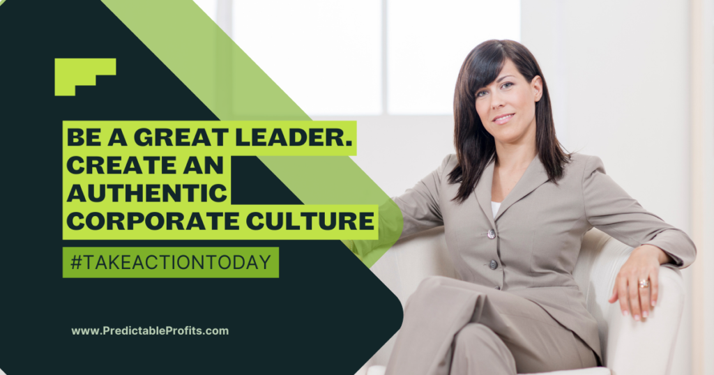 Be a great leader. Create an authentic corporate culture - Predictable Profits