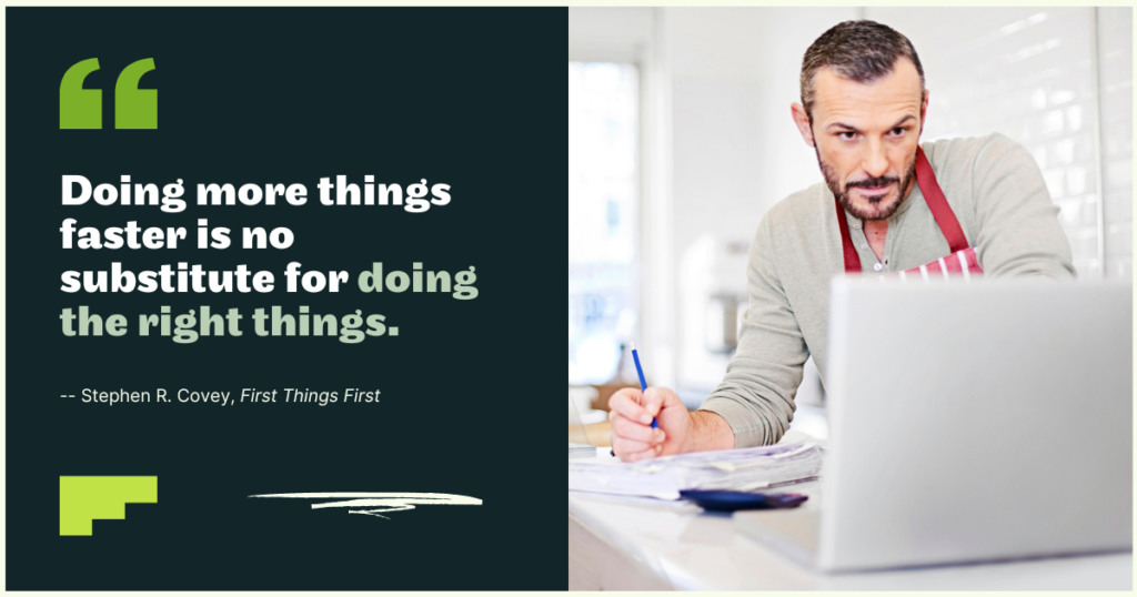 Doing more things faster is no substitute for doing the right things - 12 Productivity Tips and Tricks For CEOs (to Get Things Done)