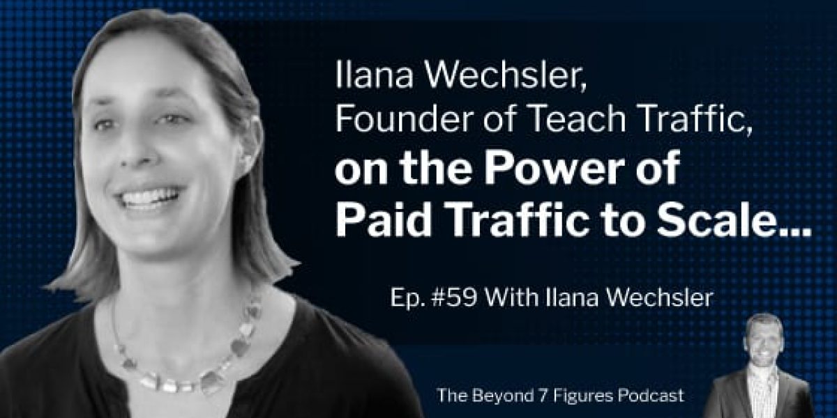 "Ilana Wechsler, Founder of Teach Traffic, on the Power of Paid Traffic to Scale" (Podcast)