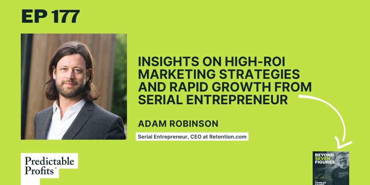 177. Insights on High-ROI Marketing Strategies and Rapid Growth from Serial Entrepreneur Adam Robinson